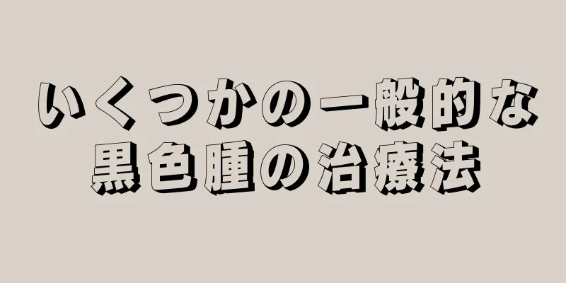 いくつかの一般的な黒色腫の治療法