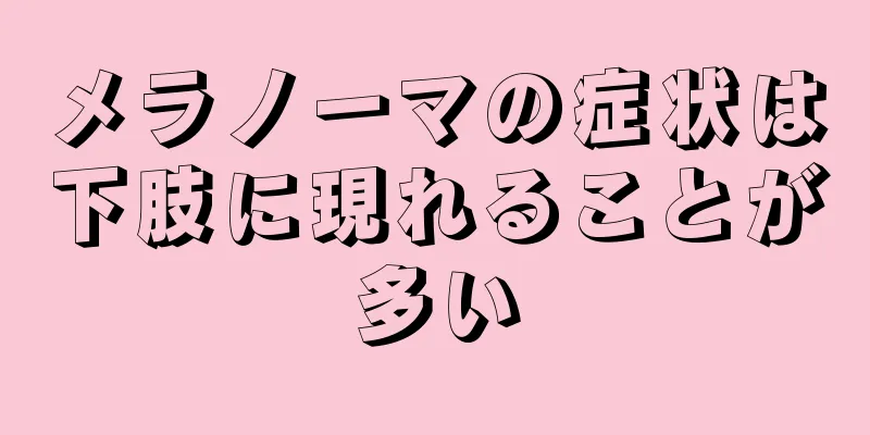 メラノーマの症状は下肢に現れることが多い