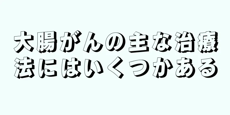 大腸がんの主な治療法にはいくつかある