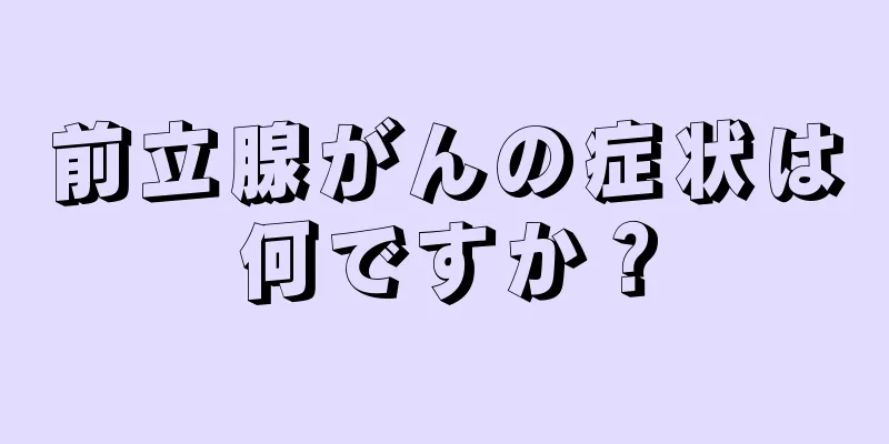 前立腺がんの症状は何ですか？