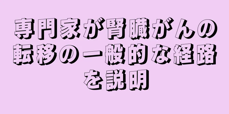 専門家が腎臓がんの転移の一般的な経路を説明