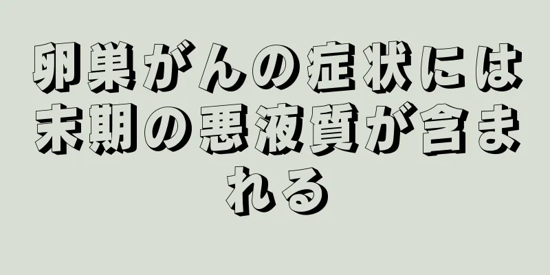 卵巣がんの症状には末期の悪液質が含まれる