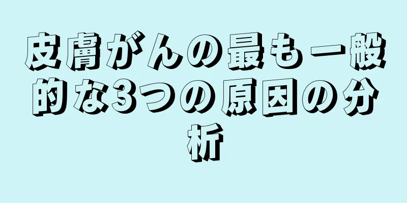 皮膚がんの最も一般的な3つの原因の分析
