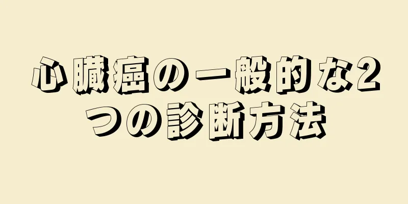 心臓癌の一般的な2つの診断方法