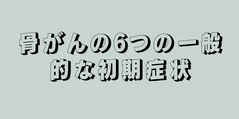 骨がんの6つの一般的な初期症状