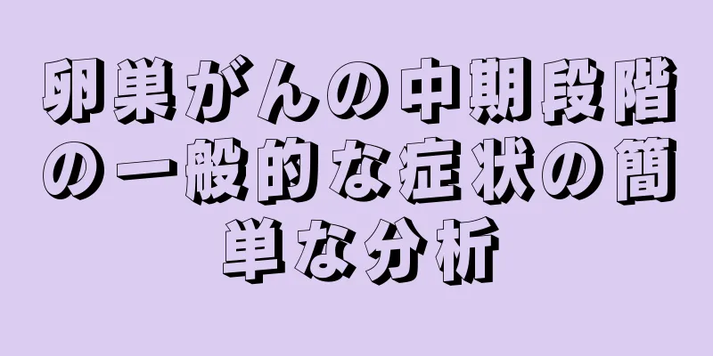 卵巣がんの中期段階の一般的な症状の簡単な分析
