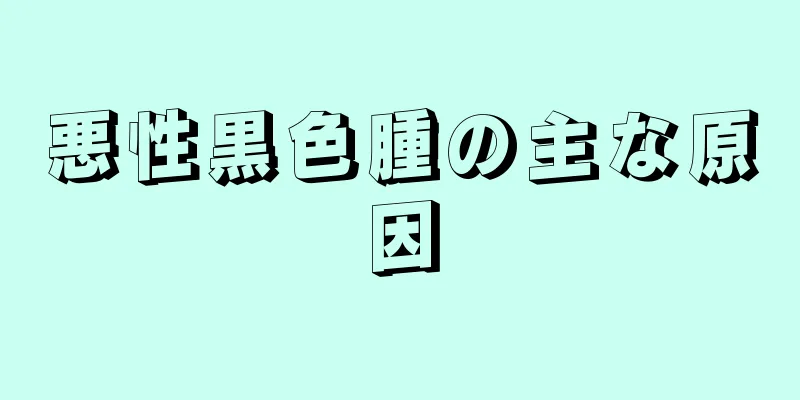 悪性黒色腫の主な原因