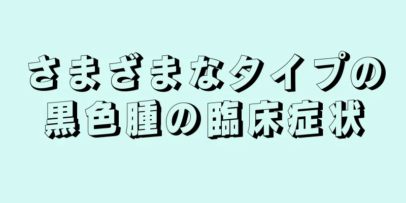 さまざまなタイプの黒色腫の臨床症状