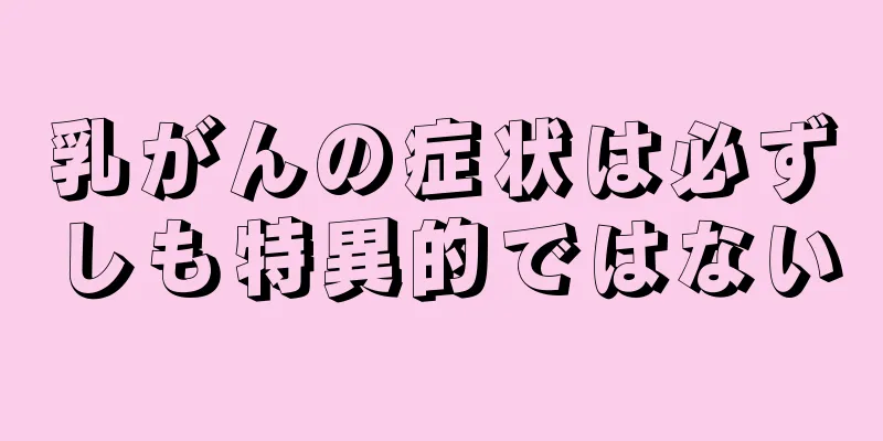 乳がんの症状は必ずしも特異的ではない