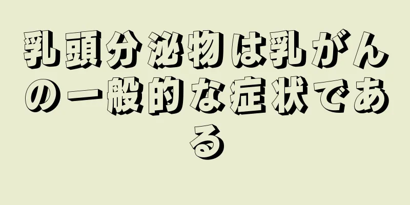 乳頭分泌物は乳がんの一般的な症状である