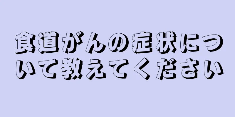 食道がんの症状について教えてください