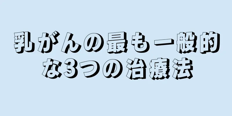 乳がんの最も一般的な3つの治療法