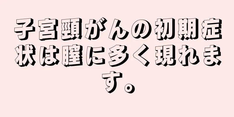 子宮頸がんの初期症状は膣に多く現れます。