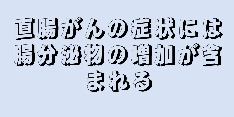 直腸がんの症状には腸分泌物の増加が含まれる