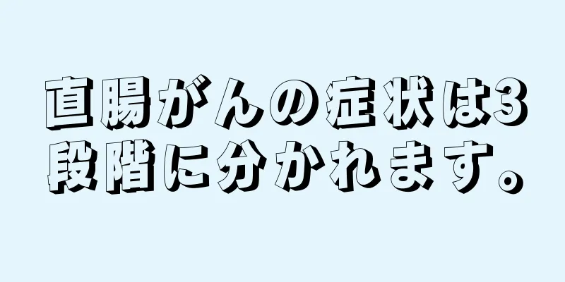 直腸がんの症状は3段階に分かれます。