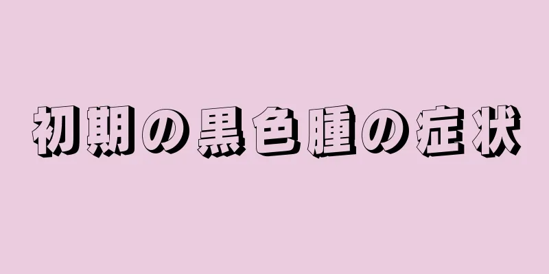 初期の黒色腫の症状