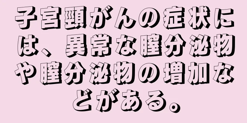子宮頸がんの症状には、異常な膣分泌物や膣分泌物の増加などがある。
