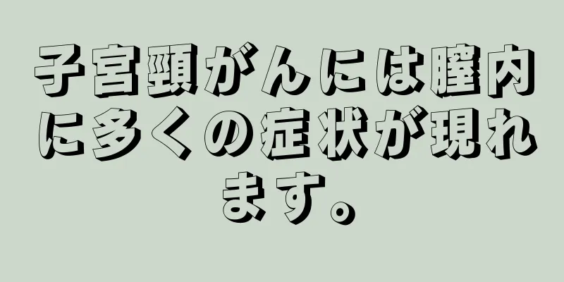 子宮頸がんには膣内に多くの症状が現れます。
