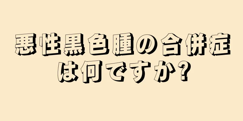悪性黒色腫の合併症は何ですか?