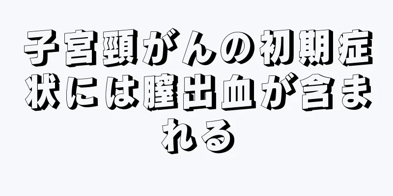 子宮頸がんの初期症状には膣出血が含まれる