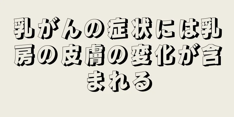 乳がんの症状には乳房の皮膚の変化が含まれる