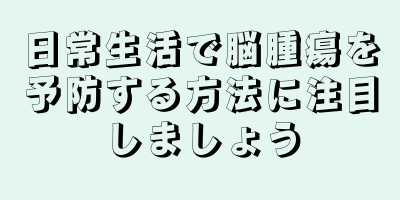 日常生活で脳腫瘍を予防する方法に注目しましょう