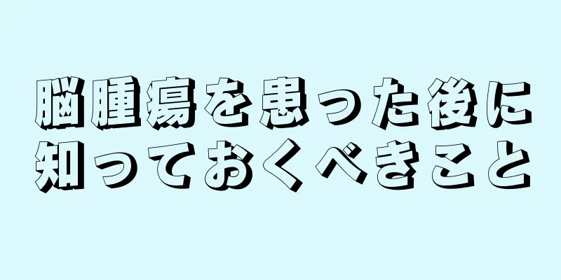 脳腫瘍を患った後に知っておくべきこと