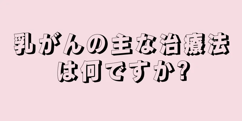 乳がんの主な治療法は何ですか?