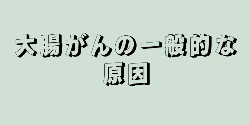 大腸がんの一般的な原因
