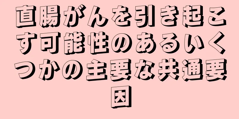 直腸がんを引き起こす可能性のあるいくつかの主要な共通要因