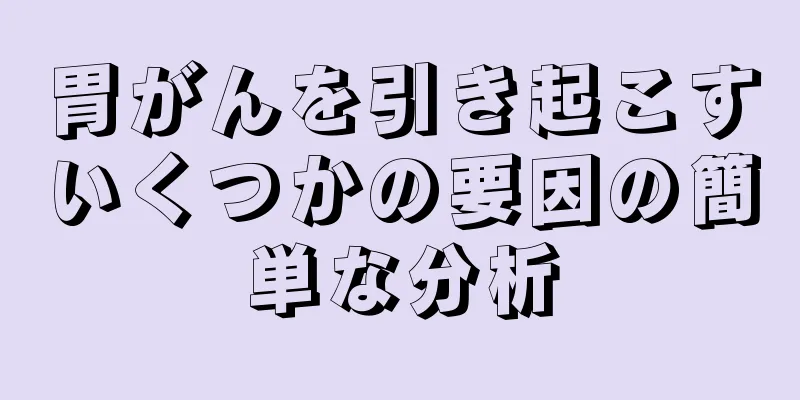 胃がんを引き起こすいくつかの要因の簡単な分析