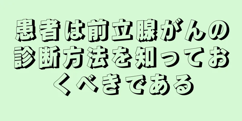 患者は前立腺がんの診断方法を知っておくべきである