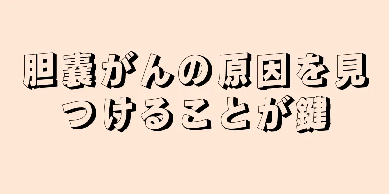 胆嚢がんの原因を見つけることが鍵