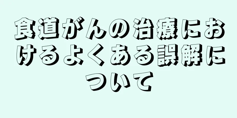 食道がんの治療におけるよくある誤解について