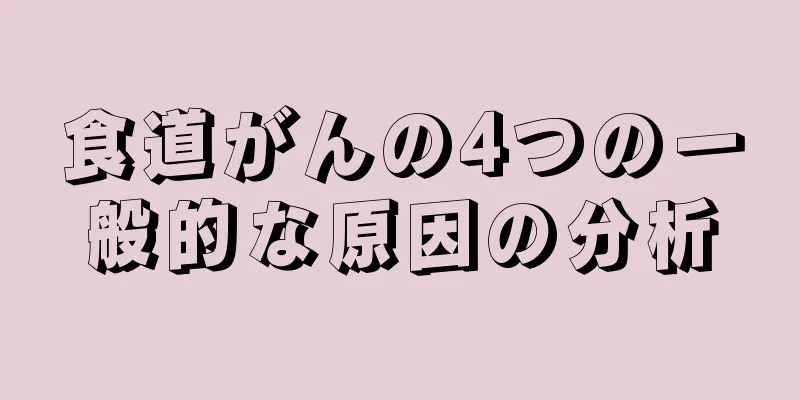 食道がんの4つの一般的な原因の分析
