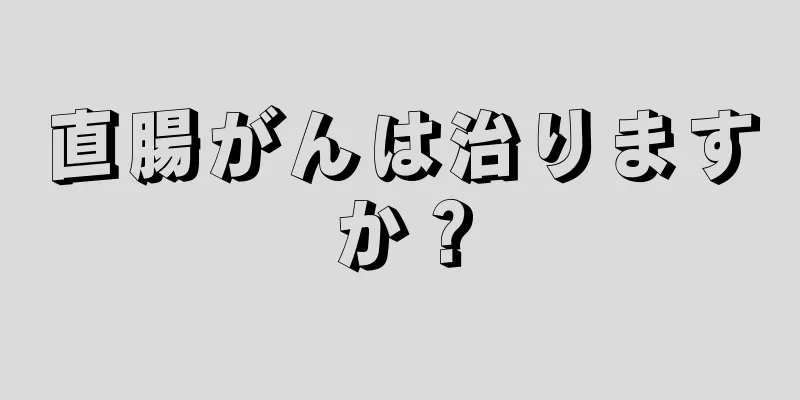 直腸がんは治りますか？