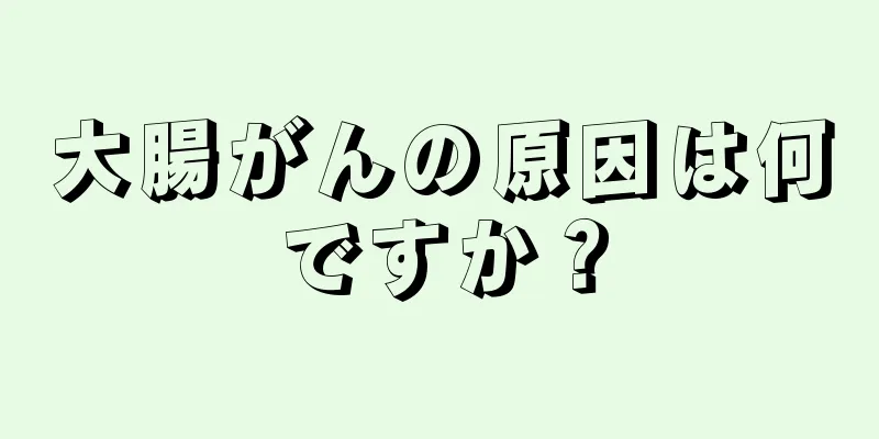 大腸がんの原因は何ですか？