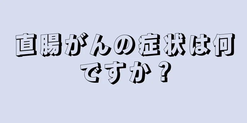 直腸がんの症状は何ですか？