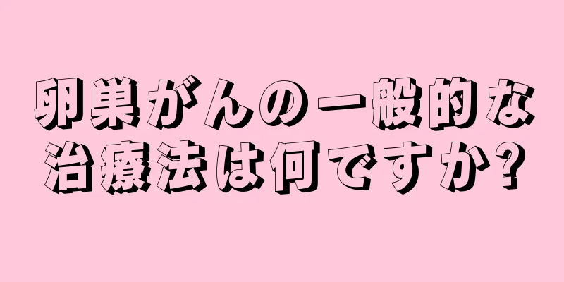 卵巣がんの一般的な治療法は何ですか?
