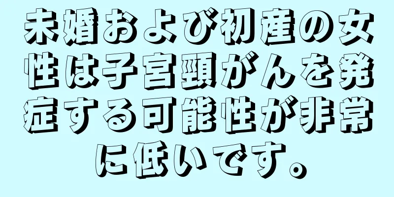 未婚および初産の女性は子宮頸がんを発症する可能性が非常に低いです。