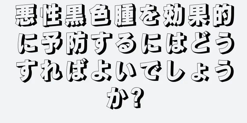 悪性黒色腫を効果的に予防するにはどうすればよいでしょうか?