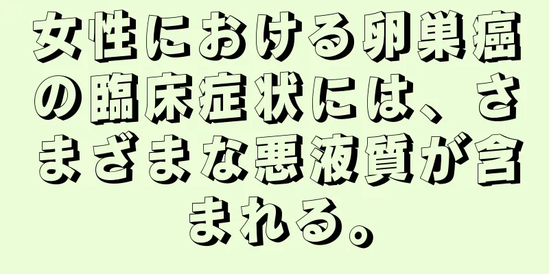 女性における卵巣癌の臨床症状には、さまざまな悪液質が含まれる。