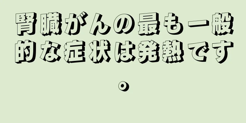腎臓がんの最も一般的な症状は発熱です。