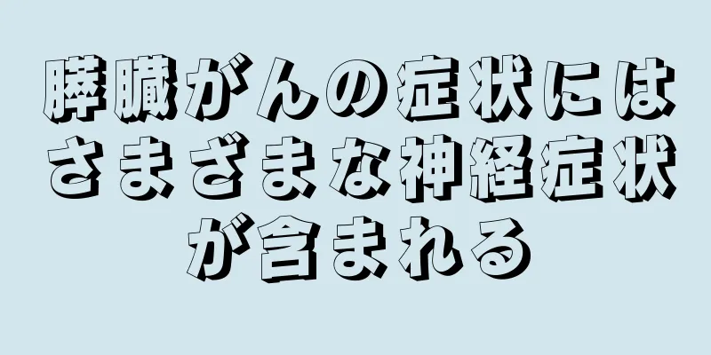 膵臓がんの症状にはさまざまな神経症状が含まれる