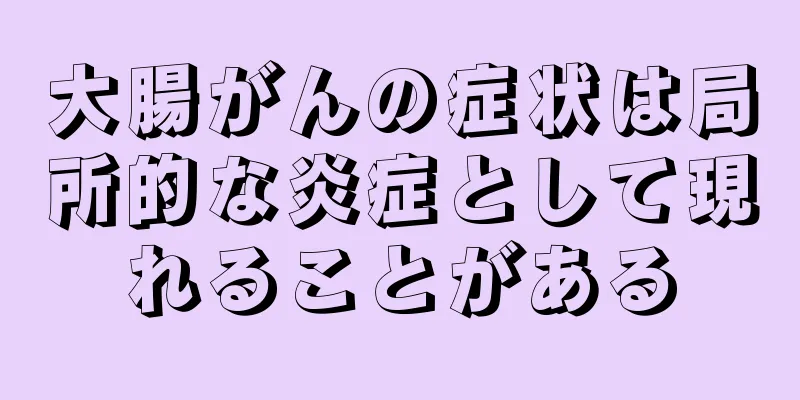 大腸がんの症状は局所的な炎症として現れることがある