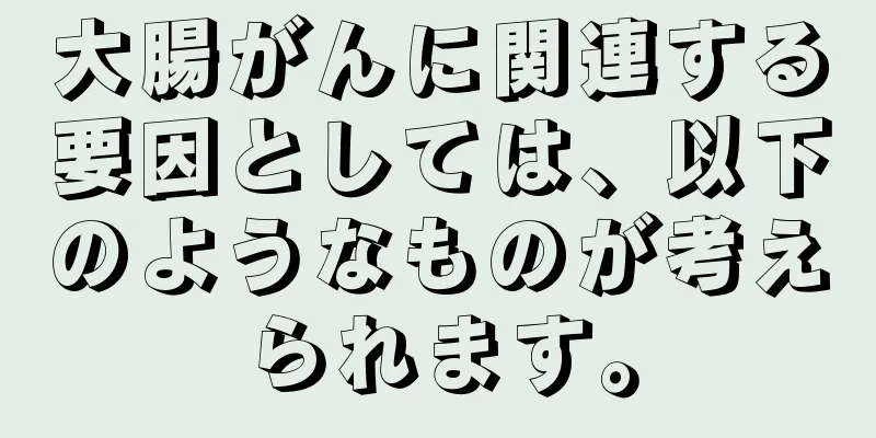大腸がんに関連する要因としては、以下のようなものが考えられます。