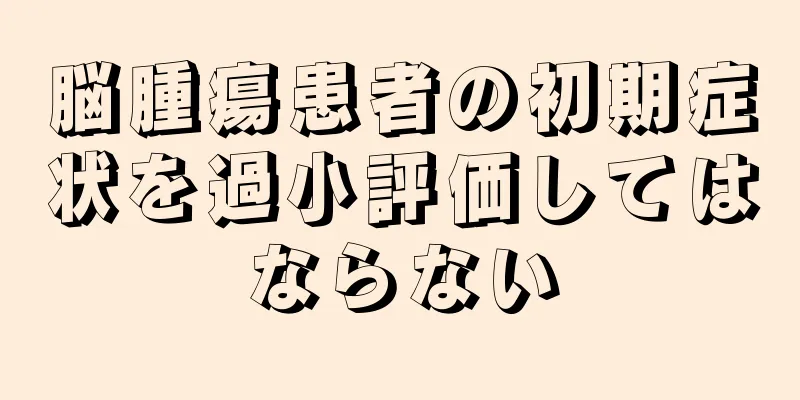 脳腫瘍患者の初期症状を過小評価してはならない