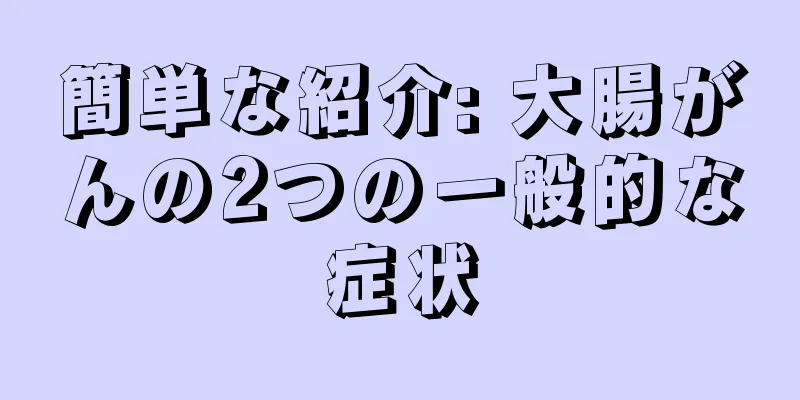 簡単な紹介: 大腸がんの2つの一般的な症状