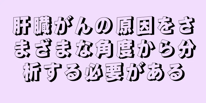 肝臓がんの原因をさまざまな角度から分析する必要がある
