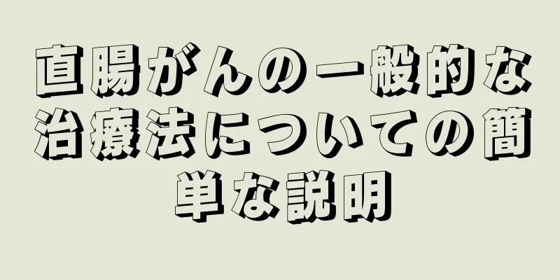 直腸がんの一般的な治療法についての簡単な説明